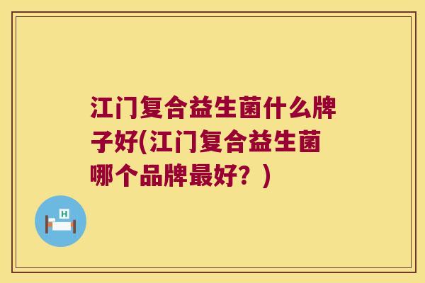 江门复合益生菌什么牌子好(江门复合益生菌哪个品牌最好？)