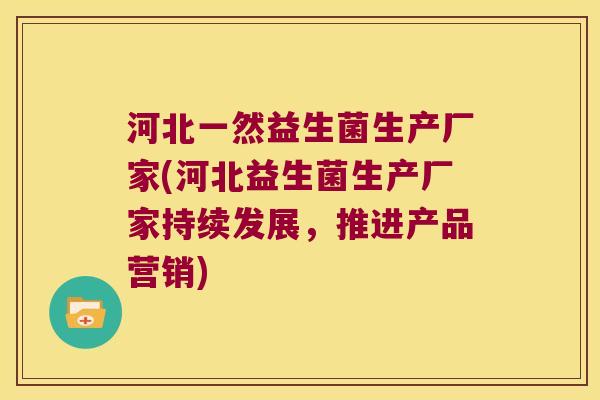 河北一然益生菌生产厂家(河北益生菌生产厂家持续发展,推进产品营销) 河北一然益生菌生产厂家(河北益生菌生产厂家持续发展,推进产品营销)