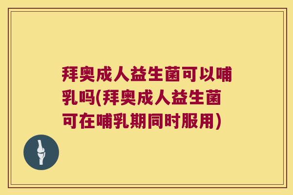 拜奥成人益生菌可以哺乳吗(拜奥成人益生菌可在哺乳期同时服用) 拜奥成人益生菌可以哺乳吗(拜奥成人益生菌可在哺乳期同时服用)