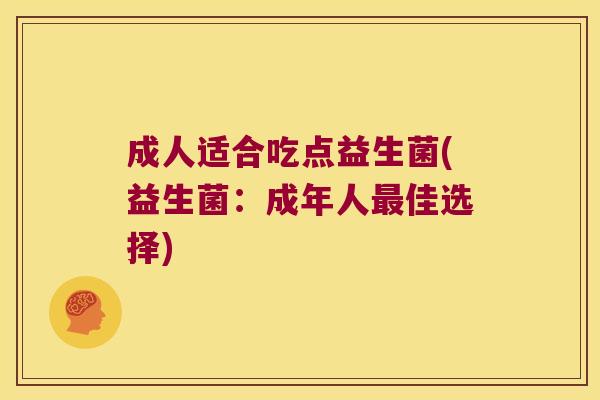 成人适合吃点益生菌(益生菌：成年人最佳选择)