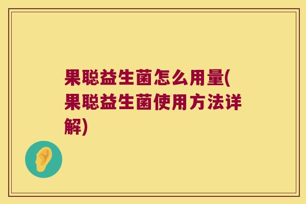 果聪益生菌怎么用量(果聪益生菌使用方法详解)