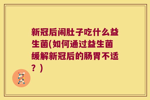 新冠后闹肚子吃什么益生菌(如何通过益生菌缓解新冠后的肠胃不适？)