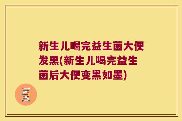 新生儿喝完益生菌大便发黑(新生儿喝完益生菌后大便变黑如墨)