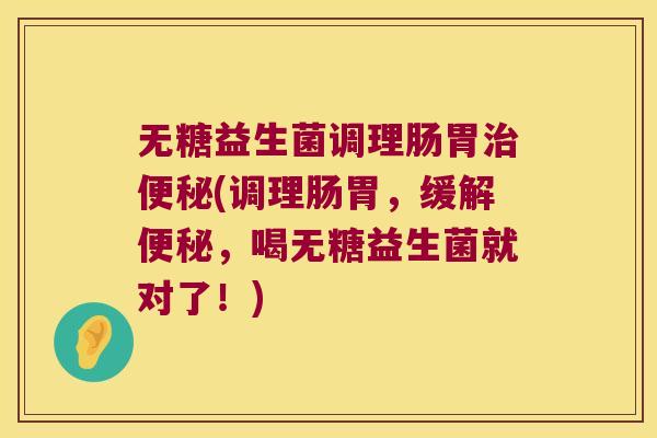 无糖益生菌调理肠胃(调理肠胃,缓解,喝无糖益生菌就对了!) 无糖益生菌调理肠胃(调理肠胃,缓解,喝无糖益生菌就对了!)