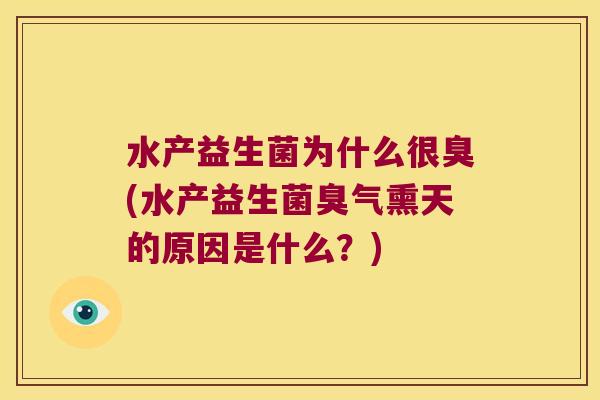 水产益生菌为什么很臭(水产益生菌臭气熏天的原因是什么？)