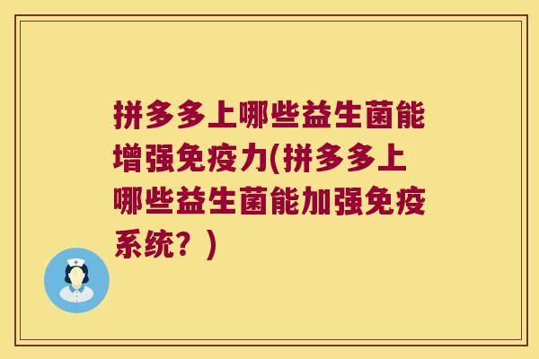 拼多多上哪些益生菌能增强力(拼多多上哪些益生菌能加强系统?) 拼多多上哪些益生菌能增强力(拼多多上哪些益生菌能加强系统?)