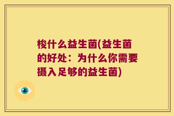 梭什么益生菌(益生菌的好处：为什么你需要摄入足够的益生菌)