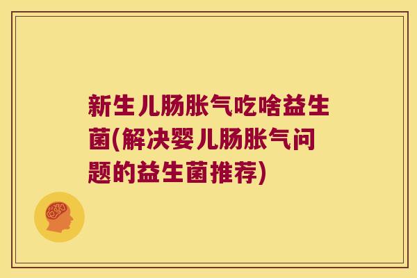 新生儿肠吃啥益生菌(解决婴儿肠问题的益生菌推荐) 新生儿肠吃啥益生菌(解决婴儿肠问题的益生菌推荐)