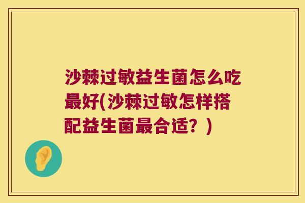 沙棘过敏益生菌怎么吃最好(沙棘过敏怎样搭配益生菌最合适？)