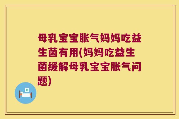 母乳宝宝胀气妈妈吃益生菌有用(妈妈吃益生菌缓解母乳宝宝胀气问题)