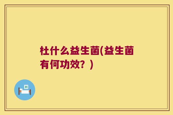 杜什么益生菌(益生菌有何功效？)