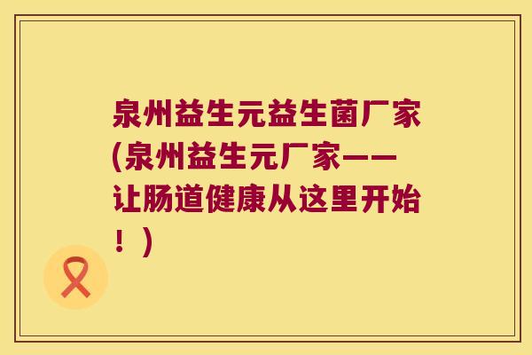 泉州益生元益生菌厂家(泉州益生元厂家——让肠道健康从这里开始！)