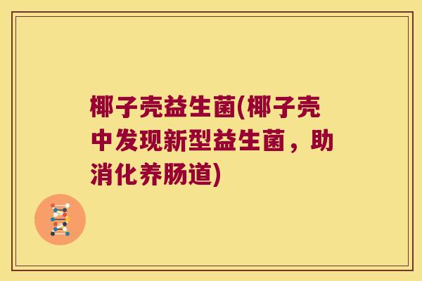 椰子壳益生菌(椰子壳中发现新型益生菌，助消化养肠道)