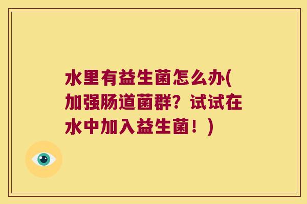 水里有益生菌怎么办(加强肠道菌群？试试在水中加入益生菌！)