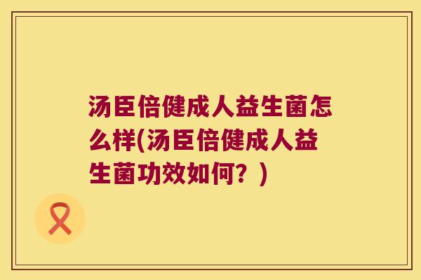 汤臣倍健成人益生菌怎么样(汤臣倍健成人益生菌功效如何？)