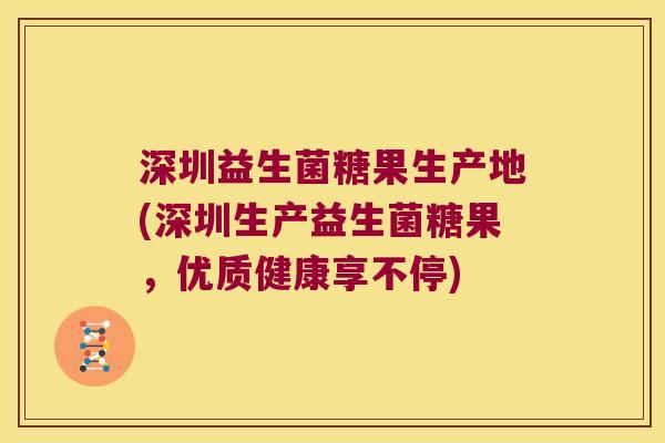深圳益生菌糖果生产地(深圳生产益生菌糖果，优质健康享不停)