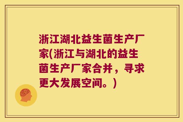 浙江湖北益生菌生产厂家(浙江与湖北的益生菌生产厂家合并,寻求更大发展空间。) 浙江湖北益生菌生产厂家(浙江与湖北的益生菌生产厂家合并,寻求更大发展空间。)