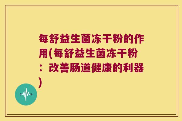 每舒益生菌冻干粉的作用(每舒益生菌冻干粉：改善肠道健康的利器)