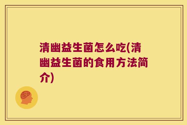 清幽益生菌怎么吃(清幽益生菌的食用方法简介)
