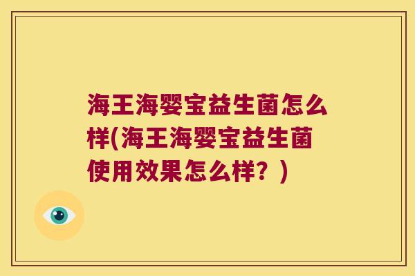 海王海婴宝益生菌怎么样(海王海婴宝益生菌使用效果怎么样？)