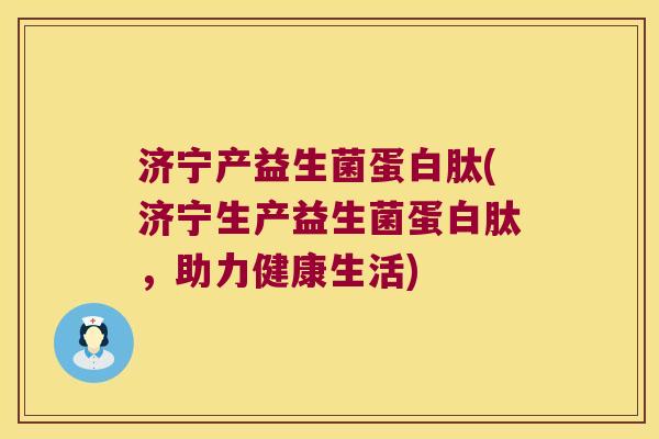 济宁产益生菌蛋白肽(济宁生产益生菌蛋白肽，助力健康生活)