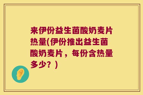 来伊份益生菌酸奶麦片热量(伊份推出益生菌酸奶麦片，每份含热量多少？)