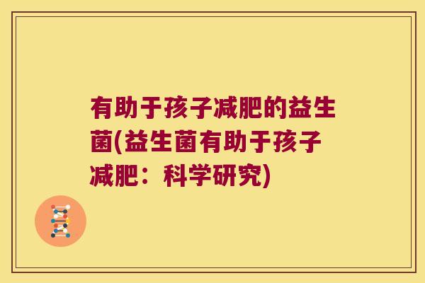 有助于孩子减肥的益生菌(益生菌有助于孩子减肥：科学研究)
