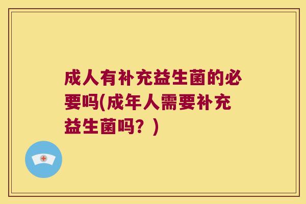 成人有补充益生菌的必要吗(成年人需要补充益生菌吗？)