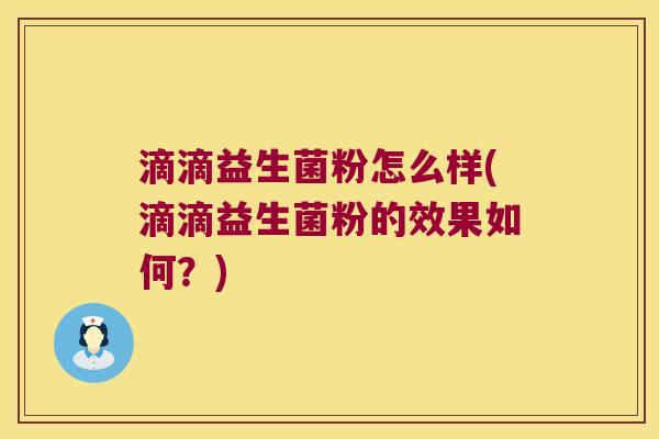 滴滴益生菌粉怎么样(滴滴益生菌粉的效果如何？)