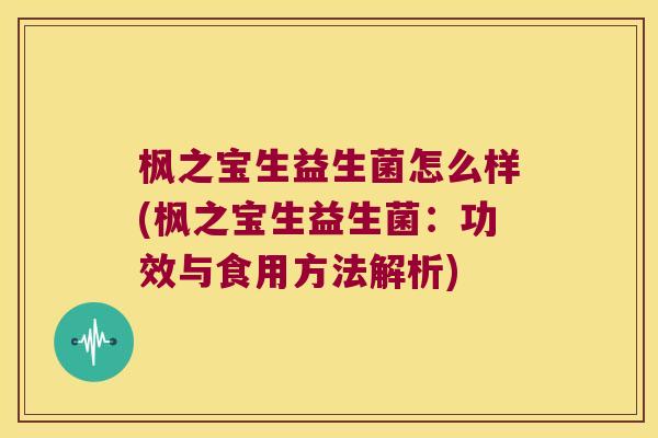 枫之宝生益生菌怎么样(枫之宝生益生菌:功效与食用方法解析) 枫之宝生益生菌怎么样(枫之宝生益生菌:功效与食用方法解析)