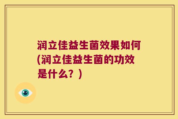 润立佳益生菌效果如何(润立佳益生菌的功效是什么？)