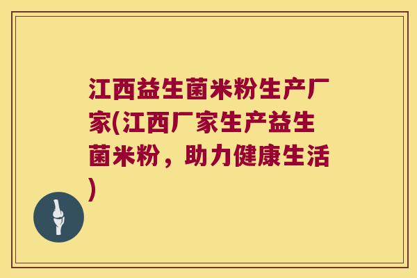 江西益生菌米粉生产厂家(江西厂家生产益生菌米粉，助力健康生活)