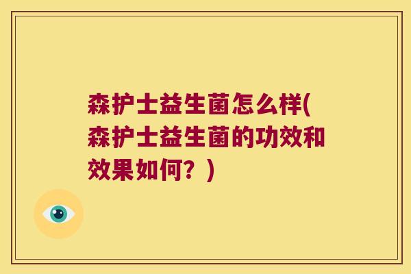 森护士益生菌怎么样(森护士益生菌的功效和效果如何？)