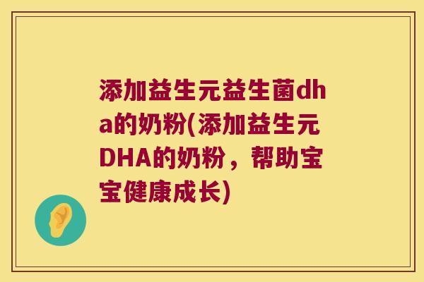添加益生元益生菌dha的奶粉(添加益生元DHA的奶粉，帮助宝宝健康成长)