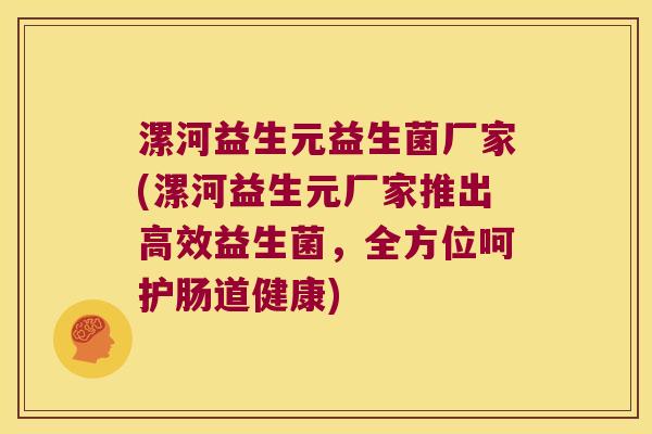 漯河益生元益生菌厂家(漯河益生元厂家推出高效益生菌，全方位呵护肠道健康)