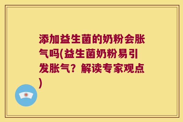 添加益生菌的奶粉会胀气吗(益生菌奶粉易引发胀气？解读专家观点)