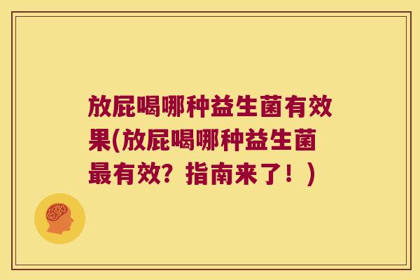 放屁喝哪种益生菌有效果(放屁喝哪种益生菌有效?指南来了!) 放屁喝哪种益生菌有效果(放屁喝哪种益生菌有效?指南来了!)