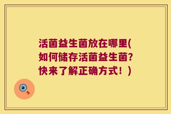 活菌益生菌放在哪里(如何储存活菌益生菌？快来了解正确方式！)