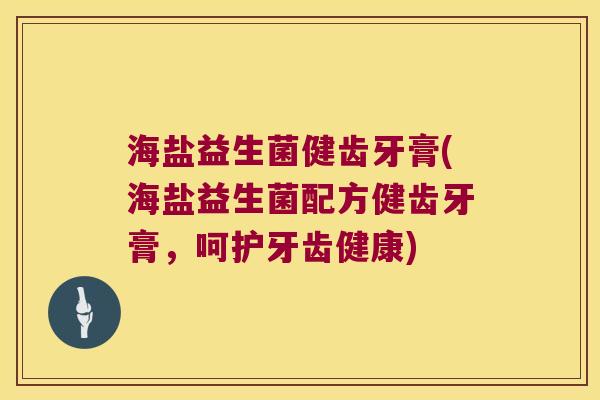 海盐益生菌健齿牙膏(海盐益生菌配方健齿牙膏，呵护牙齿健康)