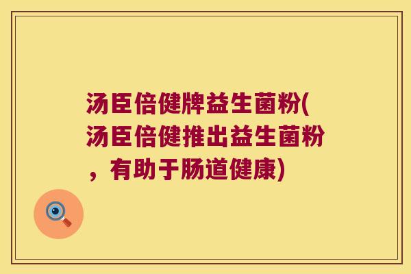 汤臣倍健牌益生菌粉(汤臣倍健推出益生菌粉，有助于肠道健康)