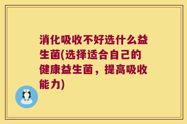 消化吸收不好选什么益生菌(选择适合自己的健康益生菌,提高吸收能力) 消化吸收不好选什么益生菌(选择适合自己的健康益生菌,提高吸收能力)