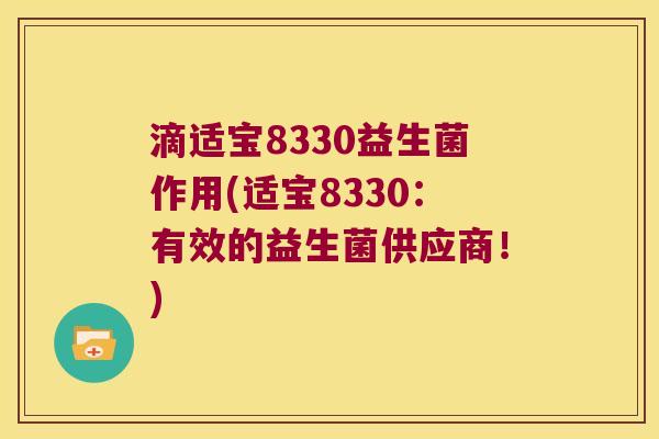 滴适宝8330益生菌作用(适宝8330：有效的益生菌供应商！)