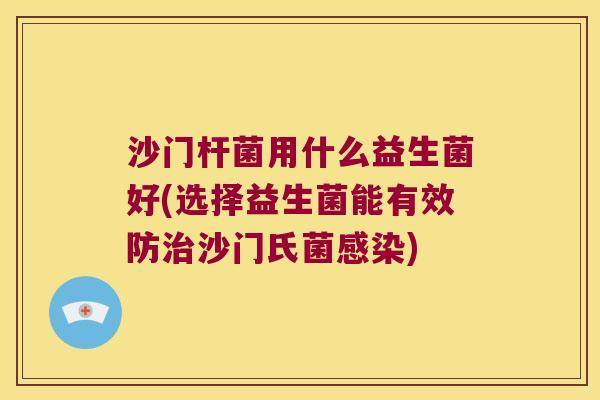 沙门杆菌用什么益生菌好(选择益生菌能有效防治沙门氏菌感染)