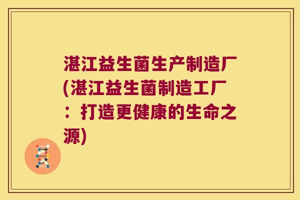 湛江益生菌生产制造厂(湛江益生菌制造工厂：打造更健康的生命之源)