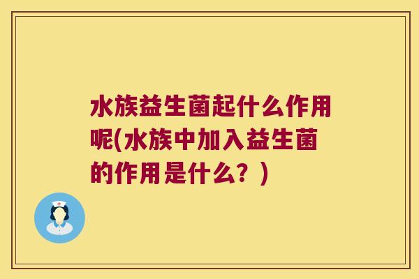 水族益生菌起什么作用呢(水族中加入益生菌的作用是什么?) 水族益生菌起什么作用呢(水族中加入益生菌的作用是什么?)