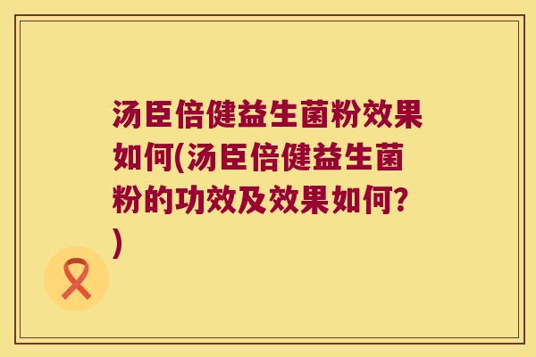 汤臣倍健益生菌粉效果如何(汤臣倍健益生菌粉的功效及效果如何?) 汤臣倍健益生菌粉效果如何(汤臣倍健益生菌粉的功效及效果如何?)