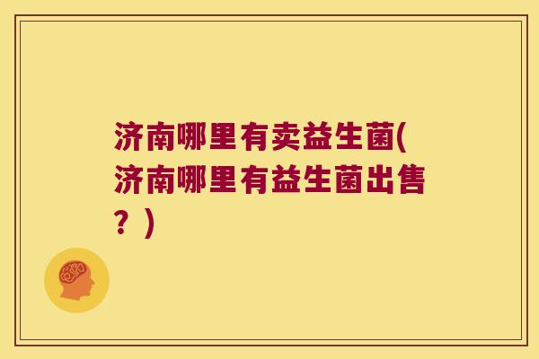 济南哪里有卖益生菌(济南哪里有益生菌出售？)