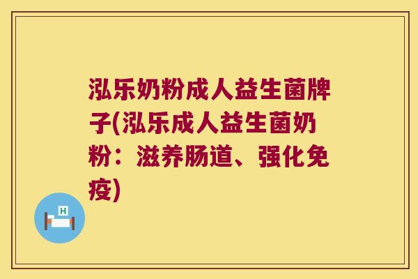 泓乐奶粉成人益生菌牌子(泓乐成人益生菌奶粉：滋养肠道、强化免疫)