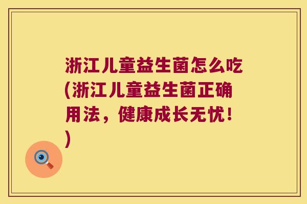 浙江儿童益生菌怎么吃(浙江儿童益生菌正确用法，健康成长无忧！)