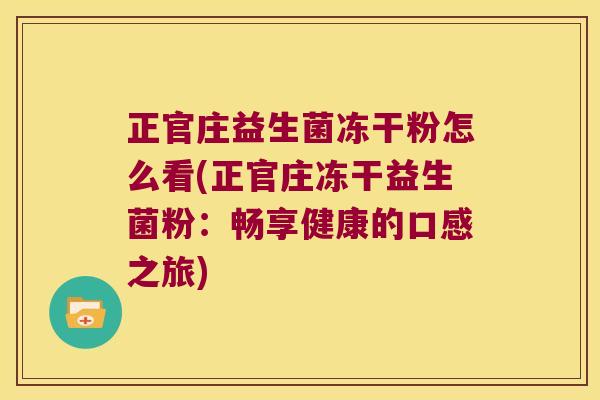 正官庄益生菌冻干粉怎么看(正官庄冻干益生菌粉：畅享健康的口感之旅)